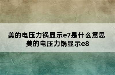 美的电压力锅显示e7是什么意思 美的电压力锅显示e8